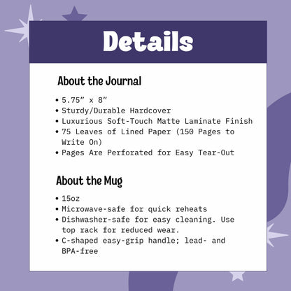 Journal is 5.75” x 8”, Sturdy/Durable Hardcover Soft-Touch Matte Laminate Finish, 75 Leaves of Lined Paper (150 Pages to Write On), Perforated for Easy Tear-Outs. Mug is 15oz, Microwave-safe,Dishwasher-safe, BPA free with C-shaped handle
