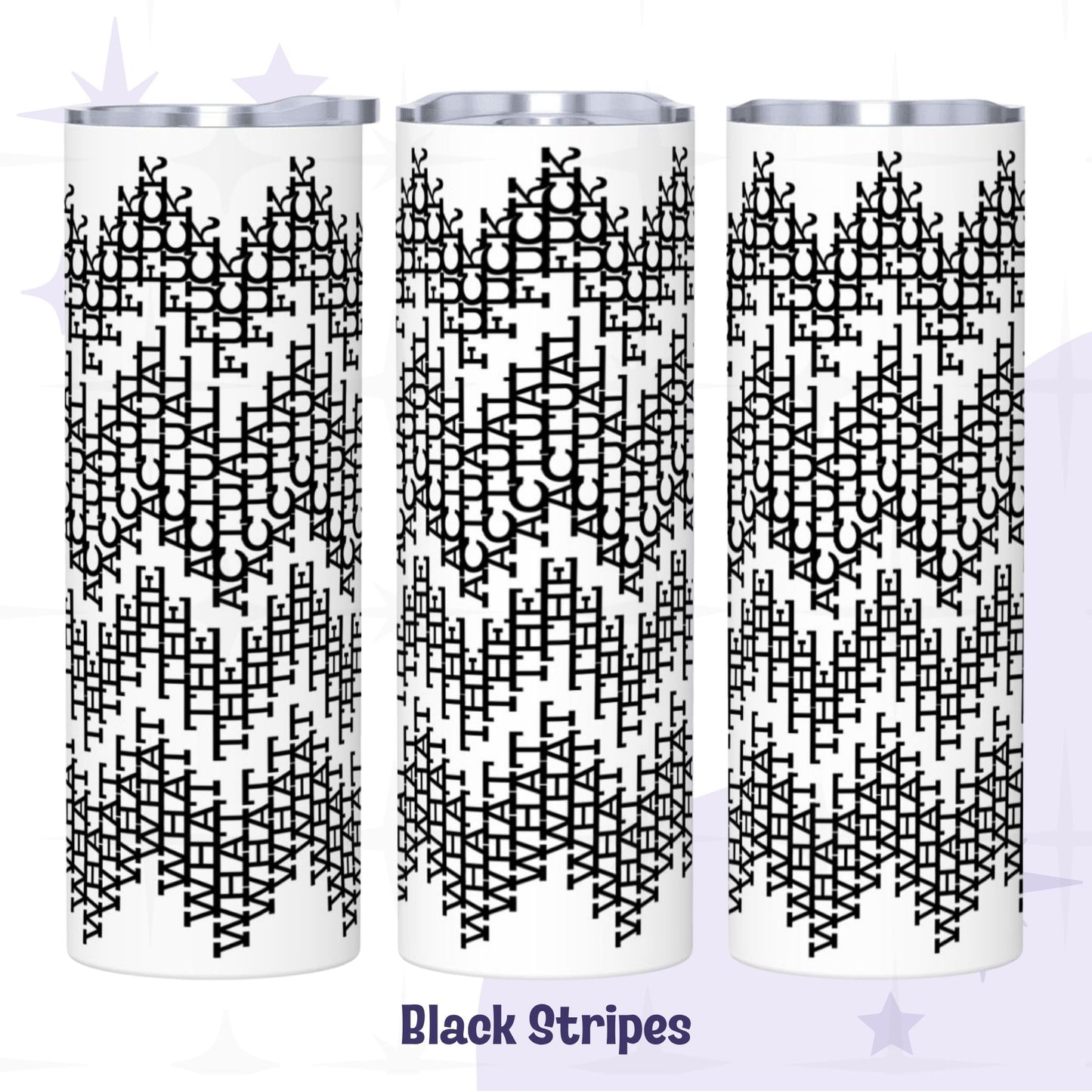 Three views of the black stripes colorway What The Actual Fuck tumbler with bold high-contrast all-over typographic pattern on white stainless steel